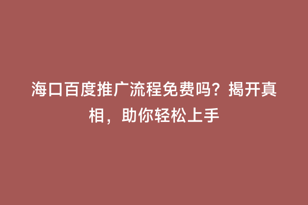 海口百度推广流程免费吗？揭开真相，助你轻松上手