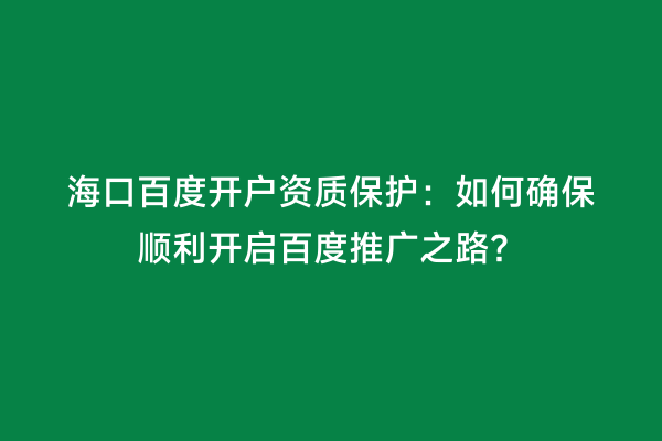 海口百度开户资质保护：如何确保顺利开启百度推广之路？