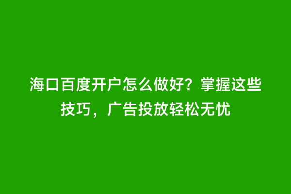 海口百度开户怎么做好？掌握这些技巧，广告投放轻松无忧
