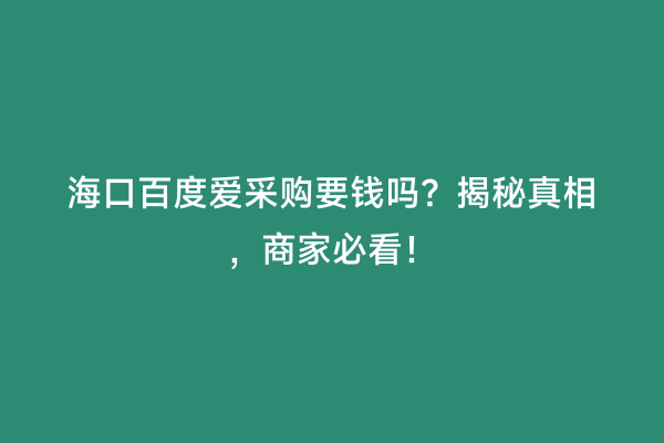 海口百度爱采购要钱吗？揭秘真相，商家必看！