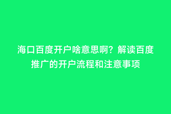海口百度开户啥意思啊？解读百度推广的开户流程和注意事项