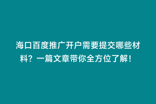 海口百度推广开户需要提交哪些材料？一篇文章带你全方位了解！