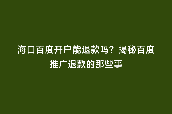 海口百度开户能退款吗？揭秘百度推广退款的那些事