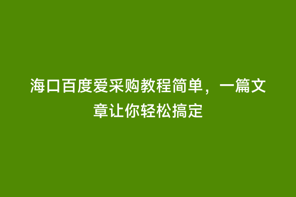 海口百度爱采购教程简单，一篇文章让你轻松搞定