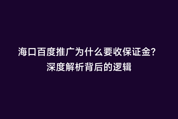 海口百度推广为什么要收保证金？深度解析背后的逻辑