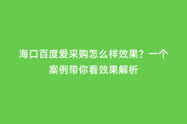 海口百度爱采购怎么样效果？一个案例带你看效果解析