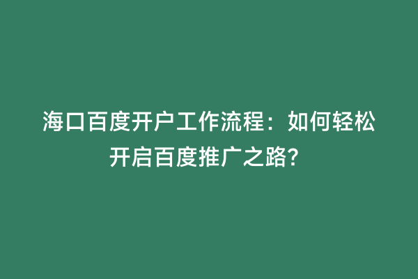 海口百度开户工作流程：如何轻松开启百度推广之路？