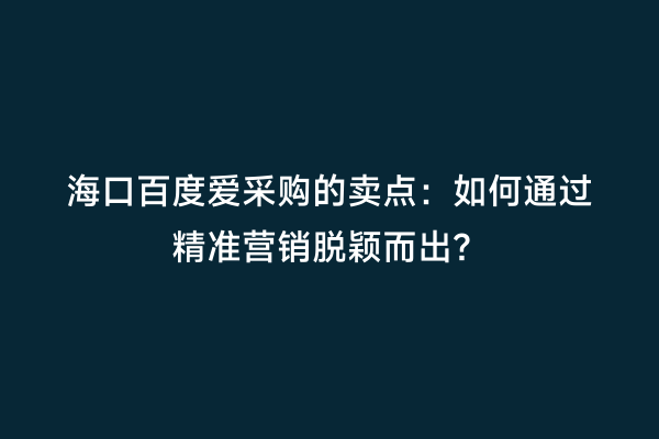 海口百度爱采购的卖点：如何通过精准营销脱颖而出？