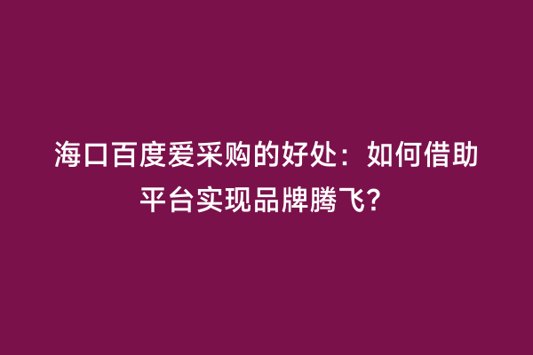海口百度爱采购的好处：如何借助平台实现品牌腾飞？